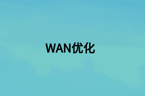 WAN優(yōu)化：這是什么，好處是什么?